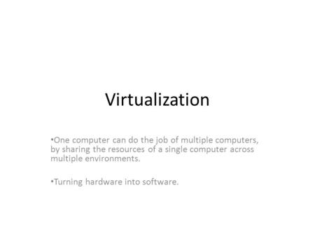 Virtualization One computer can do the job of multiple computers, by sharing the resources of a single computer across multiple environments. Turning hardware.