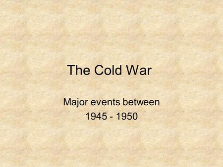 The Cold War Major events between 1945 - 1950. Lesson Objectives At the end of this lesson you will blog responses, working in small groups to: –Analyze.