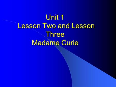 Unit 1 Lesson Two and Lesson Three Madame Curie Teaching Aims Improve the student’s ability of listening, speaking, reading and writing. Let the students.