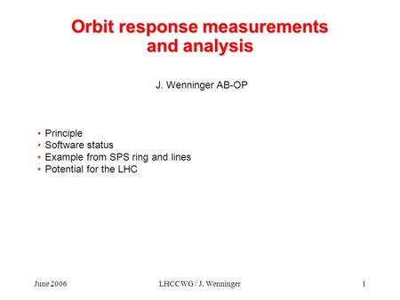 June 2006LHCCWG / J. Wenninger1 Orbit response measurements and analysis J. Wenninger AB-OP Principle Software status Example from SPS ring and lines Potential.