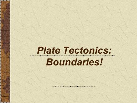 Plate Tectonics: Boundaries!