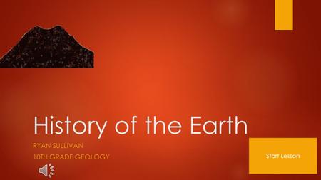History of the Earth RYAN SULLIVAN 10TH GRADE GEOLOGY Start Lesson.