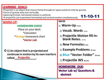Agenda 1) Warm-Up 5 min 2) Vocab. Words 10 min 3) Projectile Motion fill-in- blank Notes. 15 min 4) New Formulas 5 min 5) Example Problems 15 min 6) Blue.
