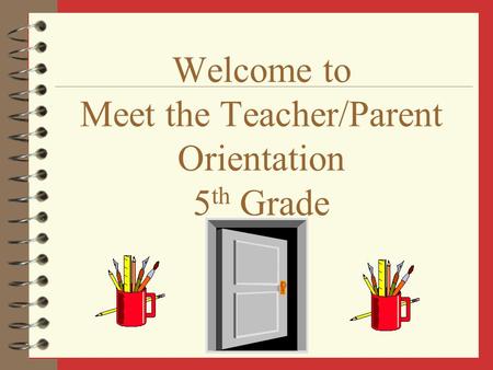 Welcome to Meet the Teacher/Parent Orientation 5 th Grade.