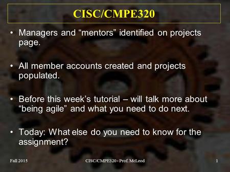 Fall 2015CISC/CMPE320 - Prof. McLeod1 CISC/CMPE320 Managers and “mentors” identified on projects page. All member accounts created and projects populated.