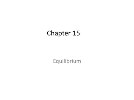 Chapter 15 Equilibrium. © 2009, Prentice-Hall, Inc. The Concept of Equilibrium Chemical equilibrium occurs when a reaction and its reverse reaction proceed.