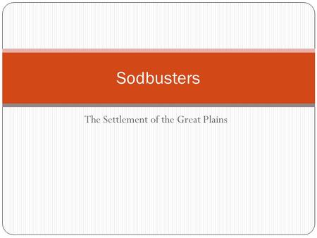 The Settlement of the Great Plains Sodbusters. Focus Question List five reasons for people to move from one place to another. Explain which is the best.