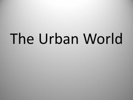 The Urban World. The Changing City By the late 1800’s, advances in technology and an influx of immigrants began to transform urban centers. Cities could.
