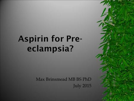 Aspirin for Pre- eclampsia? Max Brinsmead MB BS PhD July 2015.