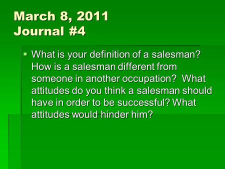 March 8, 2011 Journal #4  What is your definition of a salesman? How is a salesman different from someone in another occupation? What attitudes do you.