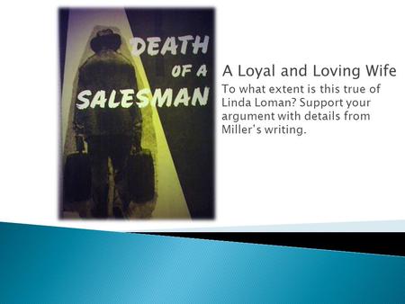 A Loyal and Loving Wife To what extent is this true of Linda Loman? Support your argument with details from Miller’s writing.