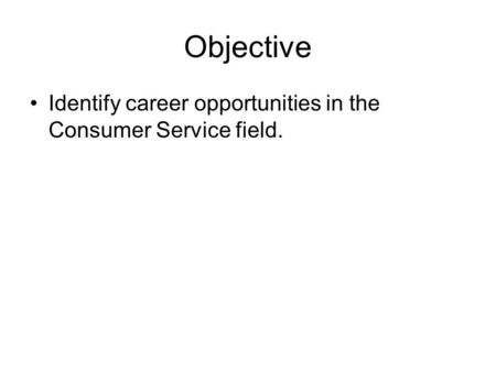 Objective Identify career opportunities in the Consumer Service field.