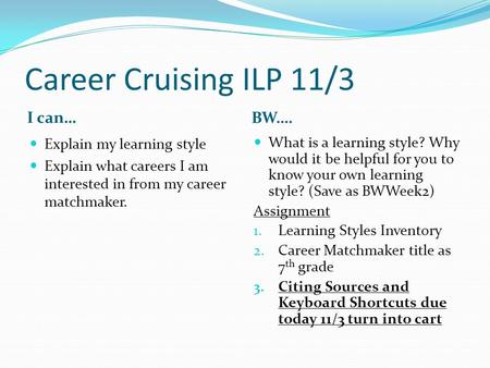 Career Cruising ILP 11/3 I can… BW…. Explain my learning style Explain what careers I am interested in from my career matchmaker. What is a learning style?