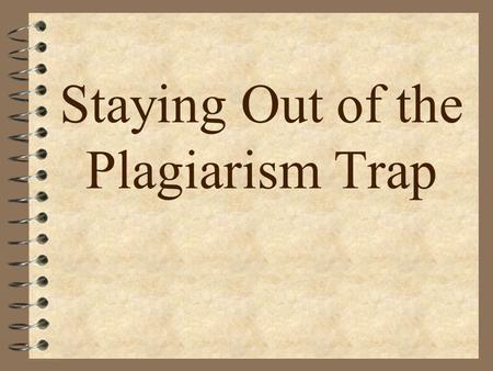 Staying Out of the Plagiarism Trap. Staying Out of the Plagiarism Trap Overview 4 What is plagiarism? 4 Why is it wrong? 4 Benefits of giving credit to.