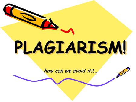 PLAGIARISM!PLAGIARISM! how can we avoid it?....