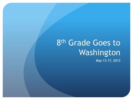 8 th Grade Goes to Washington May 13-17, 2013. PRICE $2,544 Add $219 to register in full refund program.