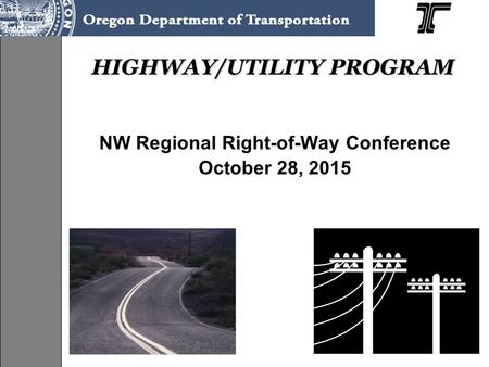 HIGHWAY/UTILITY PROGRAM NW Regional Right-of-Way Conference October 28, 2015.
