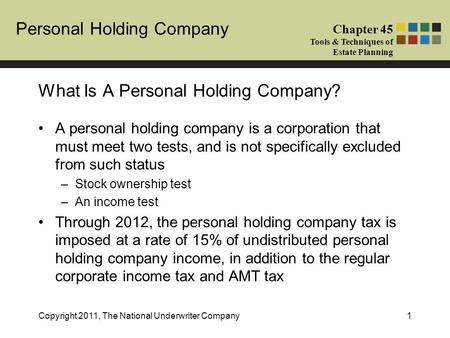 Personal Holding Company Chapter 45 Tools & Techniques of Estate Planning Copyright 2011, The National Underwriter Company1 A personal holding company.