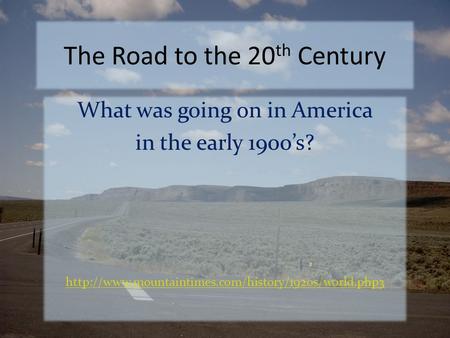 The Road to the 20 th Century What was going on in America in the early 1900’s?