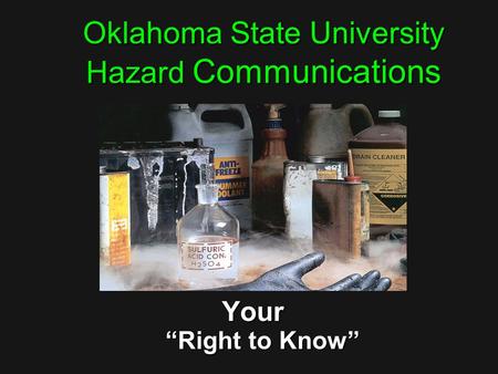 Oklahoma State University Hazard Communications Your “Right to Know”