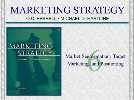 MARKETING STRATEGY O.C. FERRELL MICHAEL D. HARTLINE 6 Market Segmentation, Target Marketing, and Positioning.