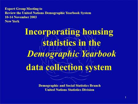 1 Incorporating housing statistics in the Demographic Yearbook data collection system Expert Group Meeting to Review the United Nations Demographic Yearbook.