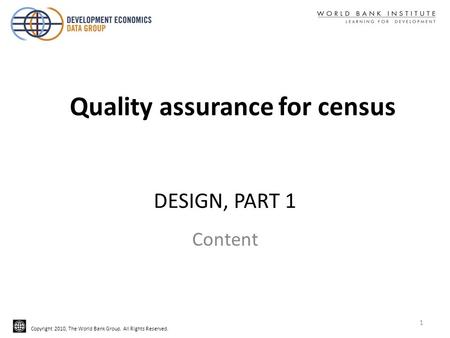 Copyright 2010, The World Bank Group. All Rights Reserved. DESIGN, PART 1 Content Quality assurance for census 1.