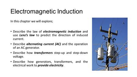 Electromagnetic Induction In this chapter we will explore; Describe the law of electromagnetic induction and use Lenz’s law to predict the direction of.