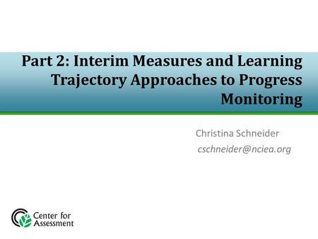 Part 2: Interim Measures and Learning Trajectory Approaches to Progress Monitoring Christina Schneider