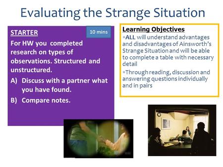 Learning Objectives  ALL will understand advantages and disadvantages of Ainsworth’s Strange Situation and will be able to complete a table with necessary.
