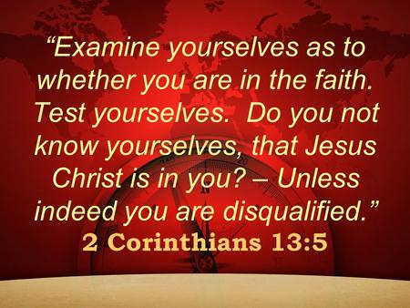 “Examine yourselves as to whether you are in the faith. Test yourselves. Do you not know yourselves, that Jesus Christ is in you? – Unless indeed you are.