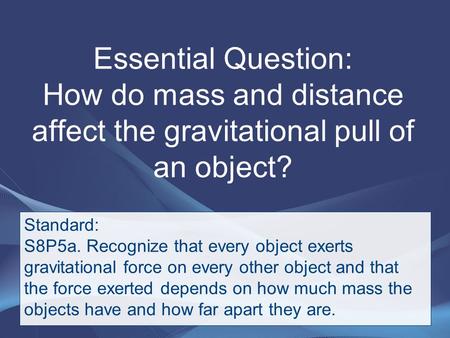 Essential Question: How do mass and distance affect the gravitational pull of an object? Standard: S8P5a. Recognize that every object exerts gravitational.