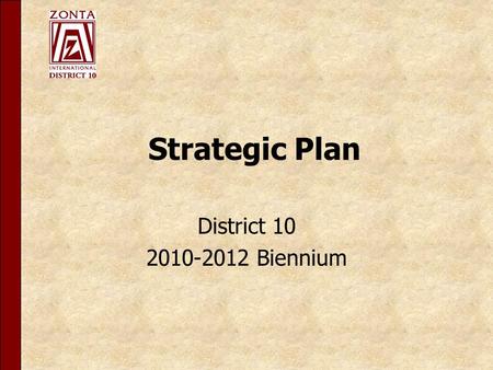 Strategic Plan District 10 2010-2012 Biennium. The central purpose and role of District 10 is defined as: Zonta International is a global organization.
