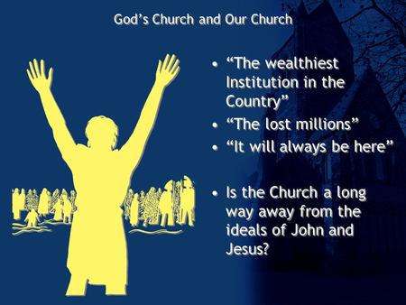 God’s Church and Our Church “The wealthiest Institution in the Country” “The lost millions” “It will always be here” Is the Church a long way away from.