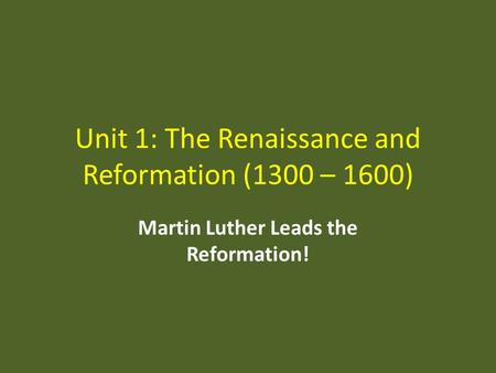Unit 1: The Renaissance and Reformation (1300 – 1600) Martin Luther Leads the Reformation!