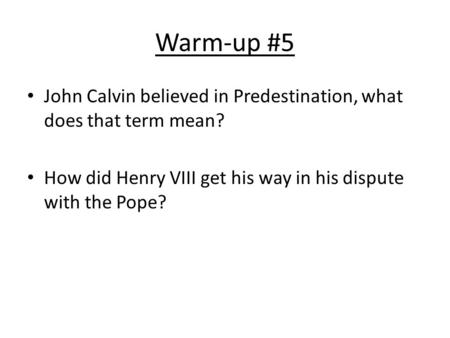 Warm-up #5 John Calvin believed in Predestination, what does that term mean? How did Henry VIII get his way in his dispute with the Pope?