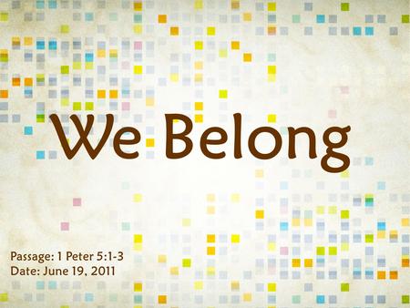 We Belong Passage: 1 Peter 5:1-3 Date: June 19, 2011.