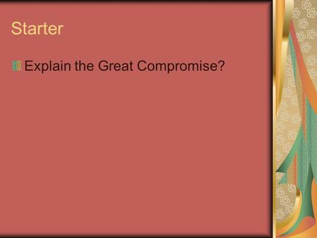 Starter Explain the Great Compromise?. Constitutional Principles.