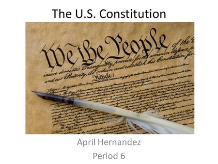 The U.S. Constitution April Hernandez Period 6. Preamble We the people of the United States, in Order to form a more perfect Union, establish justice,