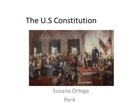 The U.S Constitution Susana Ortega Per4. Preamble We the people of the United States, in order to form a more perfect union, establish justice, insure.