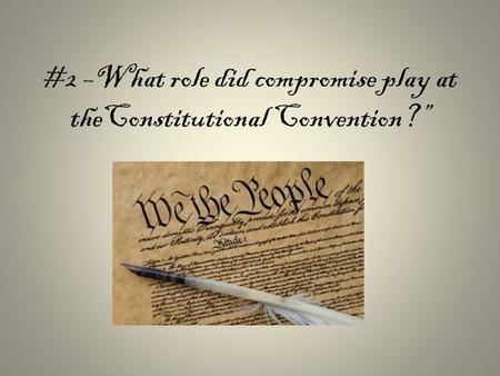 #2 –What role did compromise play at theConstitutional Convention?”