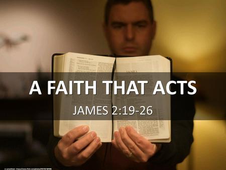 A FAITH THAT ACTS JAMES 2:19-26 cc: pmarkham -