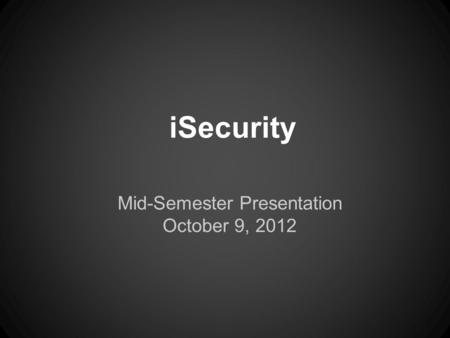 ISecurity Mid-Semester Presentation October 9, 2012.