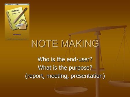 NOTE MAKING Who is the end-user? What is the purpose? (report, meeting, presentation)