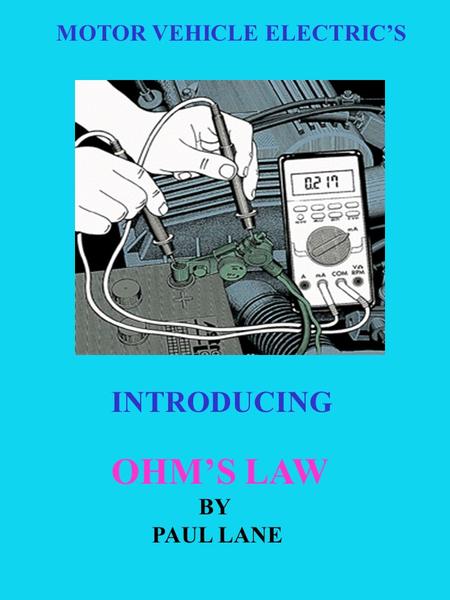 MOTOR VEHICLE ELECTRIC’S INTRODUCING OHM’S LAW BY PAUL LANE.