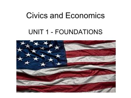 Civics and Economics UNIT 1 - FOUNDATIONS. What is it to be a citizen? As an American, you have rights and responsibilities – WHAT ARE THEY? E pluribus.