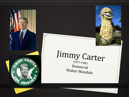 Jimmy Carter 1977-1981 Democrat Walter Mondale. The Peanut Farmer 0 “ I will never tell a lie to the US public..” 0 Warm & friendly born again Christian.