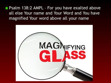 Psalm 138:2 AMPL – For you have exalted above all else Your name and Your Word and You have magnified Your word above all your name.