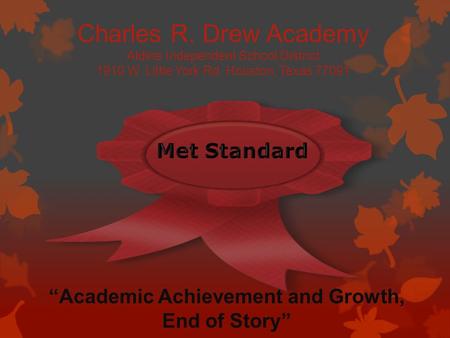 Charles R. Drew Academy Aldine Independent School District 1910 W. Little York Rd. Houston, Texas 77091 “Academic Achievement and Growth, End of Story”