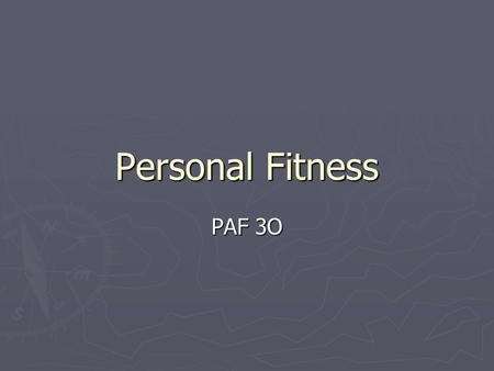 Personal Fitness PAF 3O. Personal Fitness ► Why are you taking this course? ► What do you hope to gain from participating in this course?